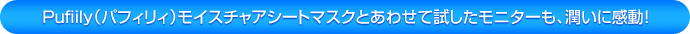 Pufiily（パフィリィ）モイスチャアミスト「Pufiily（パフィリィ）モイスチャアシートマスクとあわせて試したモニターも、潤いに感動！」