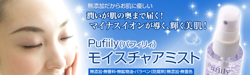 潤いが肌の奥まで届く!マイナスイオンが導く、輝く美肌!
【Pufiily(パフィリィ)モイスチャアミスト】はお肌に優しい無添加化粧水です。
無添加・無香料・無鉱物油・パラベン(防腐剤)無添加・無着色
