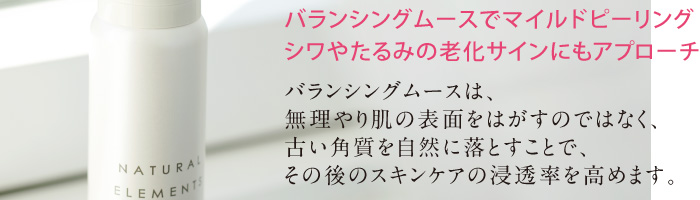 バランシングムースでマイルドピーリング。シワやたるみの老化サインにもアプローチ。