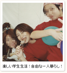 楽しい学生生活!自由な一人暮らし!